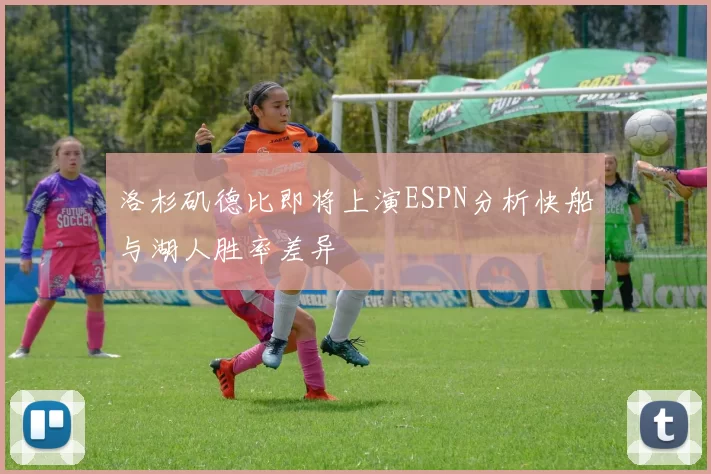 洛杉矶德比即将上演ESPN分析快船与湖人胜率差异