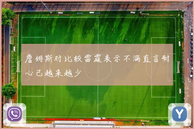 詹姆斯对比较雷霆表示不满直言耐心已越来越少
