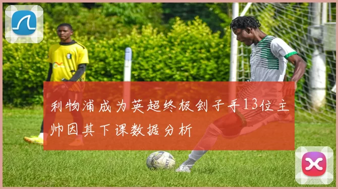 利物浦成为英超终极刽子手13位主帅因其下课数据分析