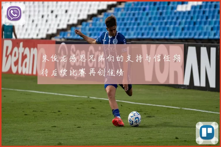 朱俊龙感恩兄弟们的支持与信任期待后续比赛再创佳绩