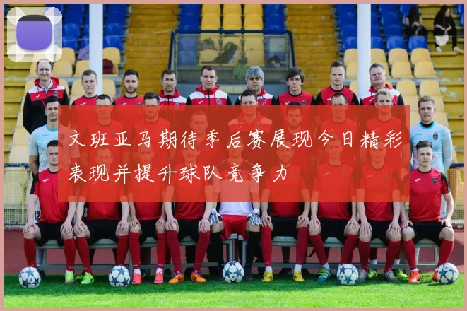 文班亚马期待季后赛展现今日精彩表现并提升球队竞争力