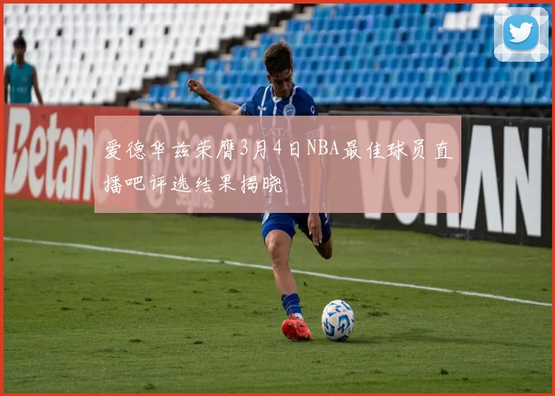 爱德华兹荣膺3月4日NBA最佳球员直播吧评选结果揭晓